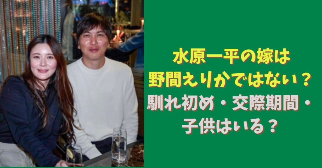 水原一平の嫁(妻)は野間えりかではない？馴れ初め・交際期間・子供はいる？ | Topi memo